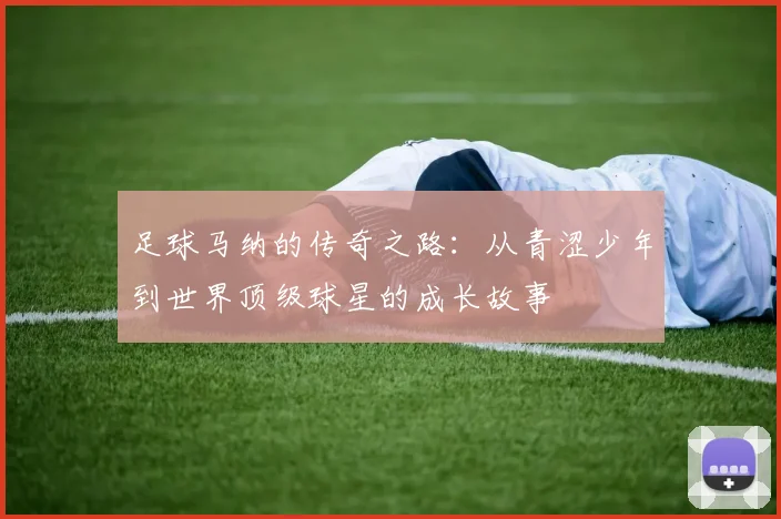 足球马纳的传奇之路：从青涩少年到世界顶级球星的成长故事
