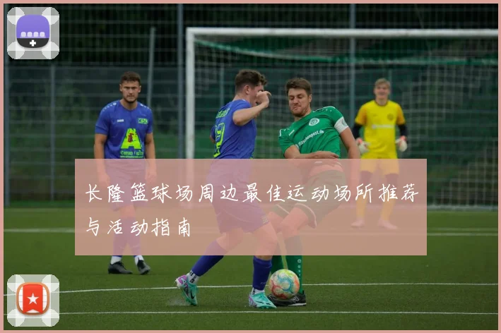 长隆篮球场周边最佳运动场所推荐与活动指南
