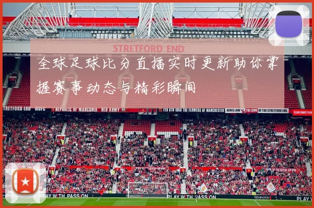 全球足球比分直播实时更新助你掌握赛事动态与精彩瞬间