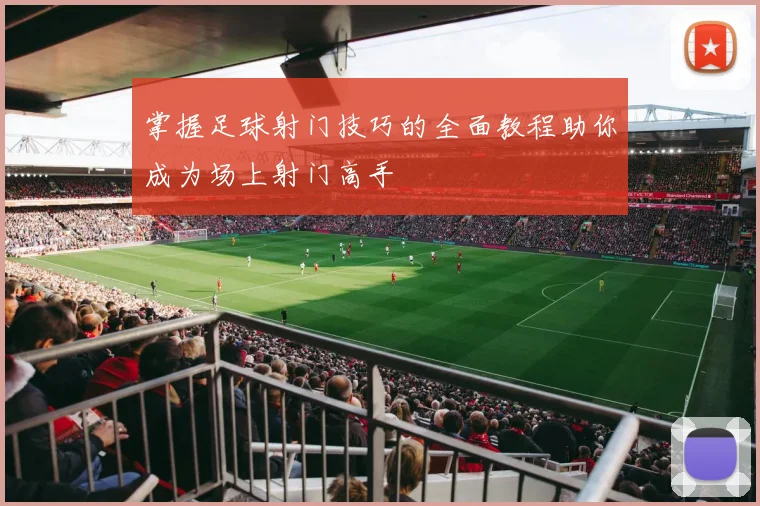 掌握足球射门技巧的全面教程助你成为场上射门高手
