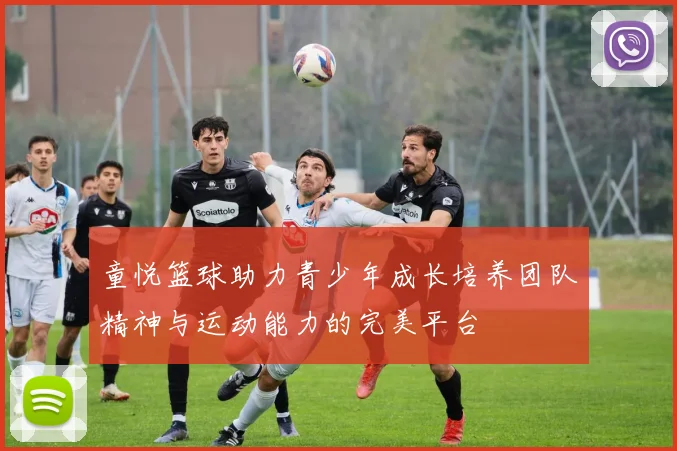 童悦篮球助力青少年成长培养团队精神与运动能力的完美平台