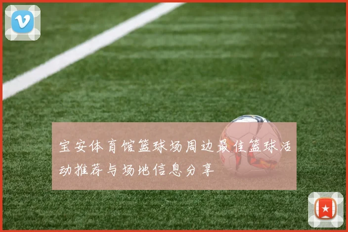 宝安体育馆篮球场周边最佳篮球活动推荐与场地信息分享