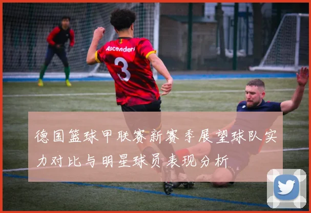 德国篮球甲联赛新赛季展望球队实力对比与明星球员表现分析