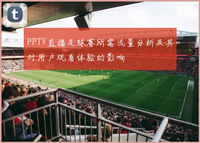 PPTV直播足球赛所需流量分析及其对用户观看体验的影响