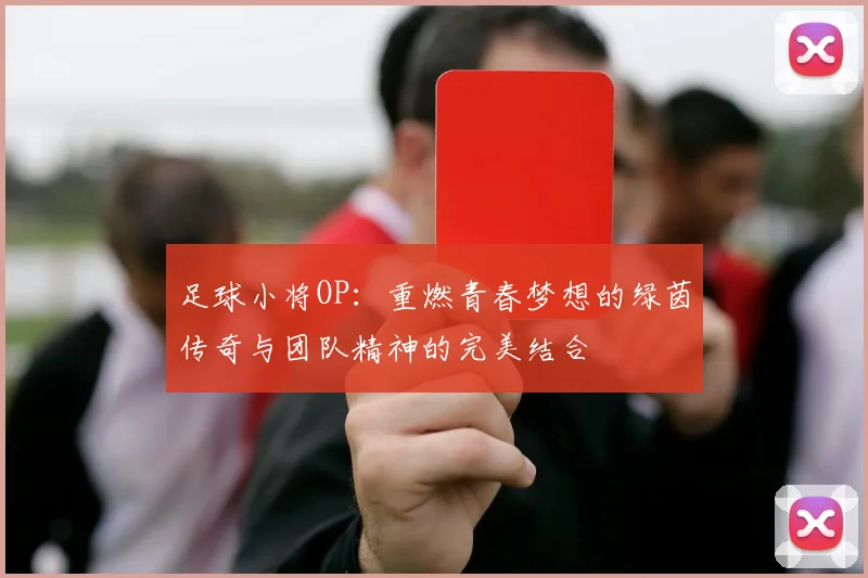 足球小将OP：重燃青春梦想的绿茵传奇与团队精神的完美结合