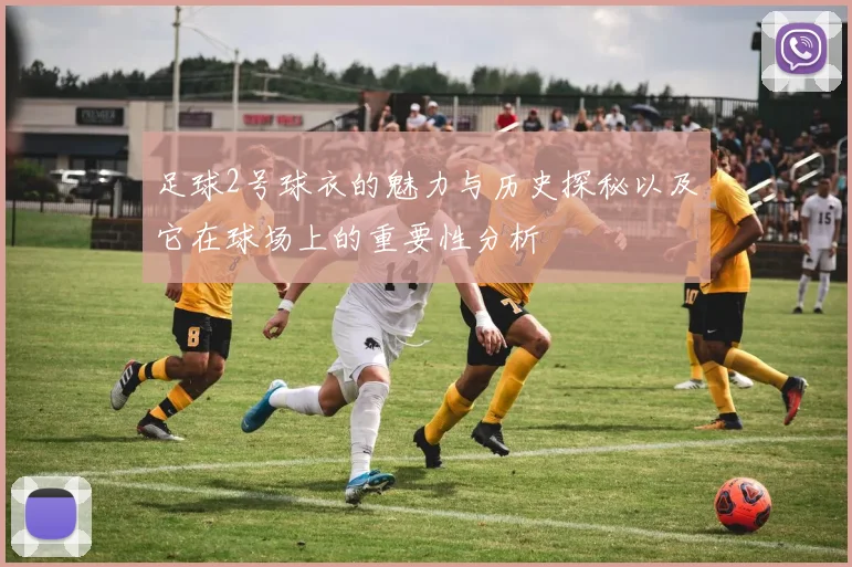 足球2号球衣的魅力与历史探秘以及它在球场上的重要性分析