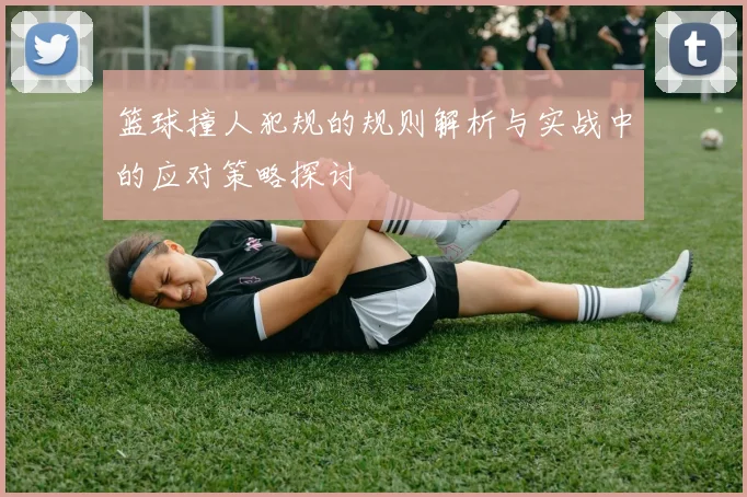 篮球撞人犯规的规则解析与实战中的应对策略探讨
